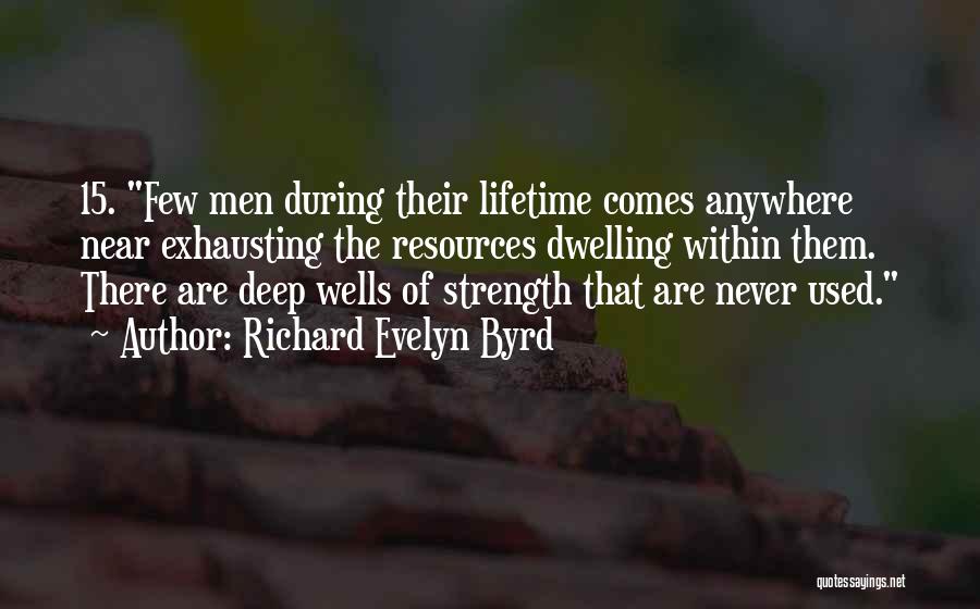 Richard Evelyn Byrd Quotes: 15. Few Men During Their Lifetime Comes Anywhere Near Exhausting The Resources Dwelling Within Them. There Are Deep Wells Of