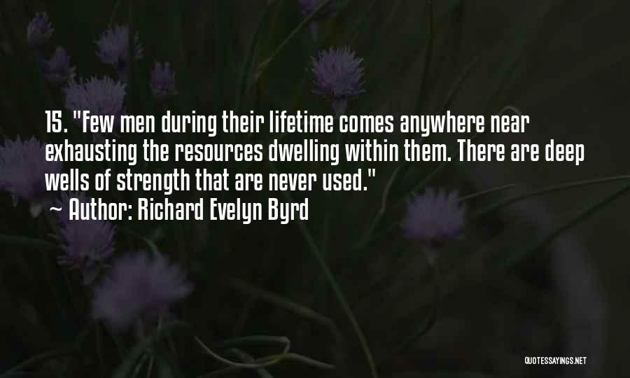Richard Evelyn Byrd Quotes: 15. Few Men During Their Lifetime Comes Anywhere Near Exhausting The Resources Dwelling Within Them. There Are Deep Wells Of