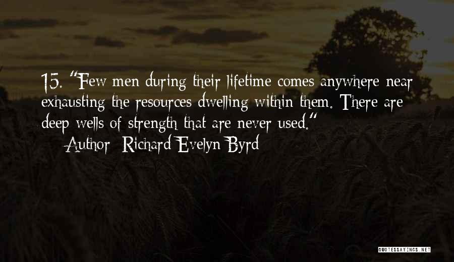 Richard Evelyn Byrd Quotes: 15. Few Men During Their Lifetime Comes Anywhere Near Exhausting The Resources Dwelling Within Them. There Are Deep Wells Of