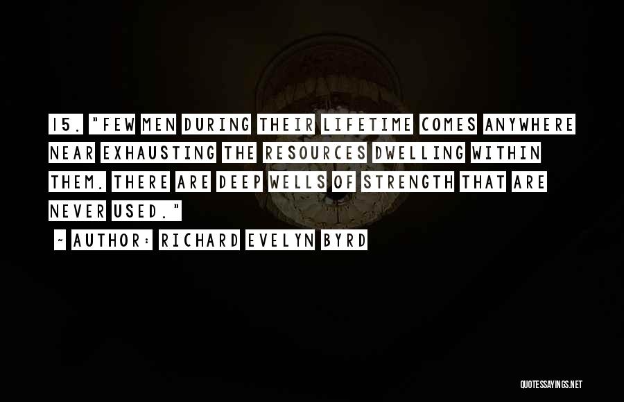 Richard Evelyn Byrd Quotes: 15. Few Men During Their Lifetime Comes Anywhere Near Exhausting The Resources Dwelling Within Them. There Are Deep Wells Of