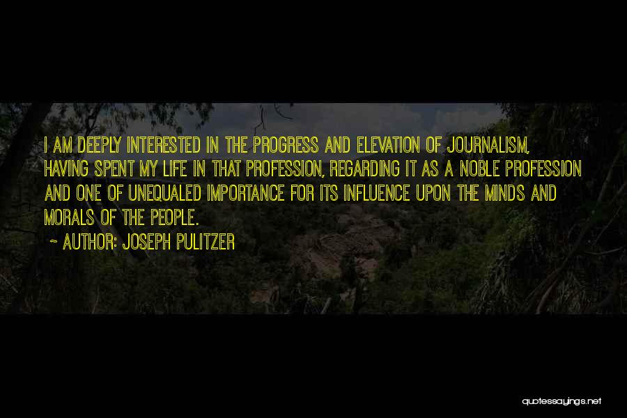 Joseph Pulitzer Quotes: I Am Deeply Interested In The Progress And Elevation Of Journalism, Having Spent My Life In That Profession, Regarding It