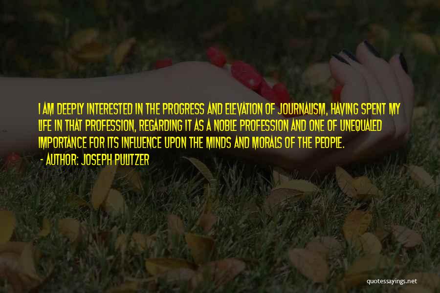 Joseph Pulitzer Quotes: I Am Deeply Interested In The Progress And Elevation Of Journalism, Having Spent My Life In That Profession, Regarding It