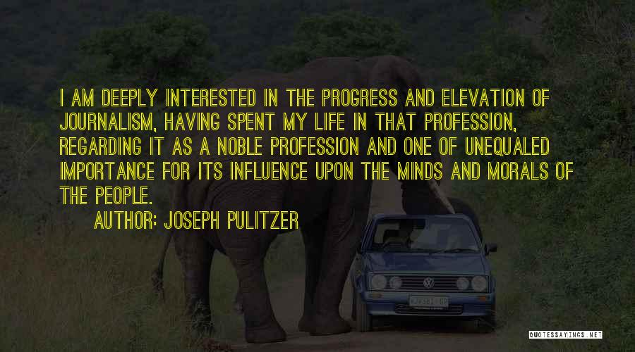 Joseph Pulitzer Quotes: I Am Deeply Interested In The Progress And Elevation Of Journalism, Having Spent My Life In That Profession, Regarding It
