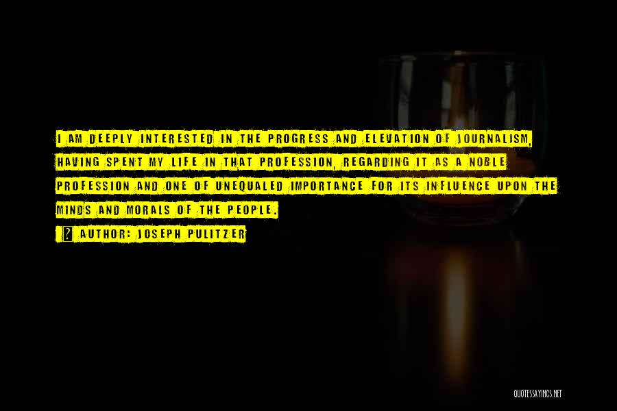 Joseph Pulitzer Quotes: I Am Deeply Interested In The Progress And Elevation Of Journalism, Having Spent My Life In That Profession, Regarding It
