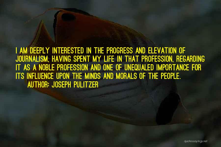 Joseph Pulitzer Quotes: I Am Deeply Interested In The Progress And Elevation Of Journalism, Having Spent My Life In That Profession, Regarding It