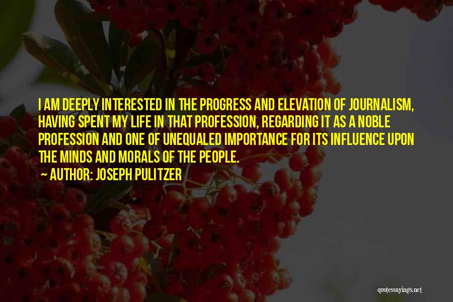 Joseph Pulitzer Quotes: I Am Deeply Interested In The Progress And Elevation Of Journalism, Having Spent My Life In That Profession, Regarding It