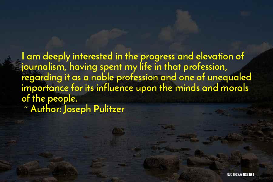 Joseph Pulitzer Quotes: I Am Deeply Interested In The Progress And Elevation Of Journalism, Having Spent My Life In That Profession, Regarding It