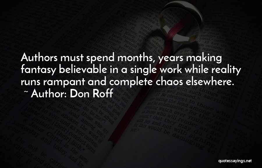 Don Roff Quotes: Authors Must Spend Months, Years Making Fantasy Believable In A Single Work While Reality Runs Rampant And Complete Chaos Elsewhere.