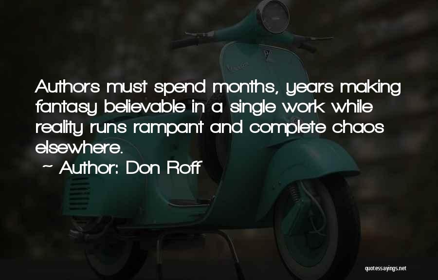 Don Roff Quotes: Authors Must Spend Months, Years Making Fantasy Believable In A Single Work While Reality Runs Rampant And Complete Chaos Elsewhere.