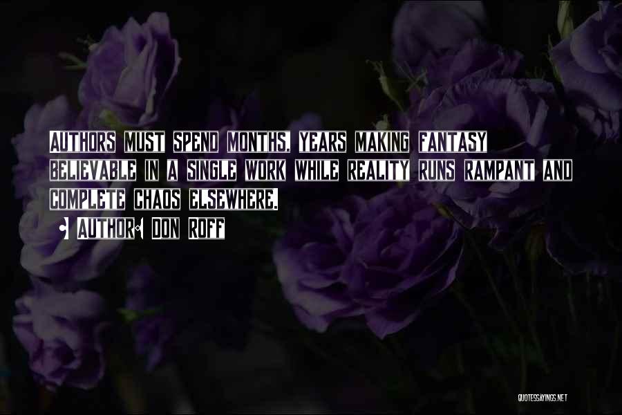 Don Roff Quotes: Authors Must Spend Months, Years Making Fantasy Believable In A Single Work While Reality Runs Rampant And Complete Chaos Elsewhere.