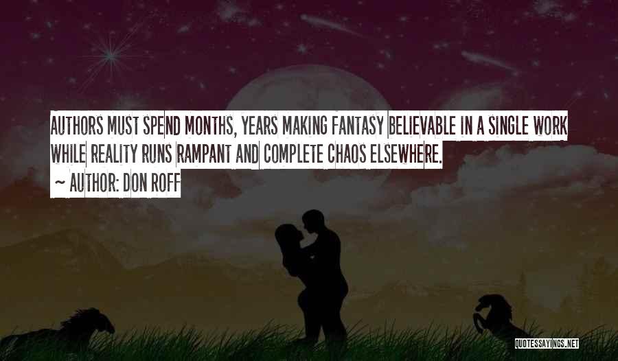 Don Roff Quotes: Authors Must Spend Months, Years Making Fantasy Believable In A Single Work While Reality Runs Rampant And Complete Chaos Elsewhere.