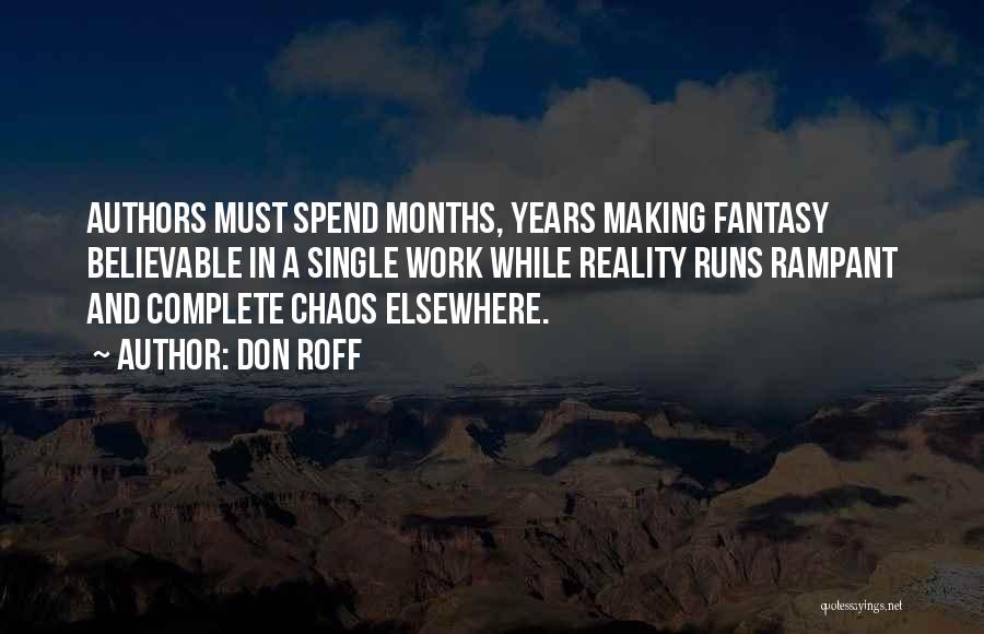 Don Roff Quotes: Authors Must Spend Months, Years Making Fantasy Believable In A Single Work While Reality Runs Rampant And Complete Chaos Elsewhere.