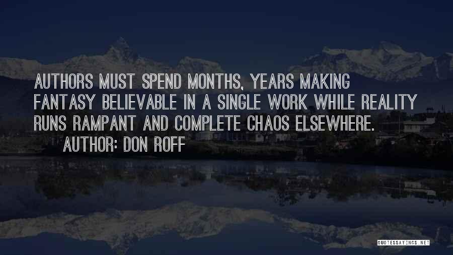 Don Roff Quotes: Authors Must Spend Months, Years Making Fantasy Believable In A Single Work While Reality Runs Rampant And Complete Chaos Elsewhere.