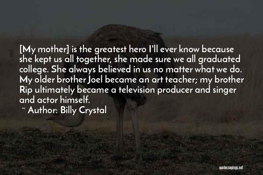 Billy Crystal Quotes: [my Mother] Is The Greatest Hero I'll Ever Know Because She Kept Us All Together, She Made Sure We All