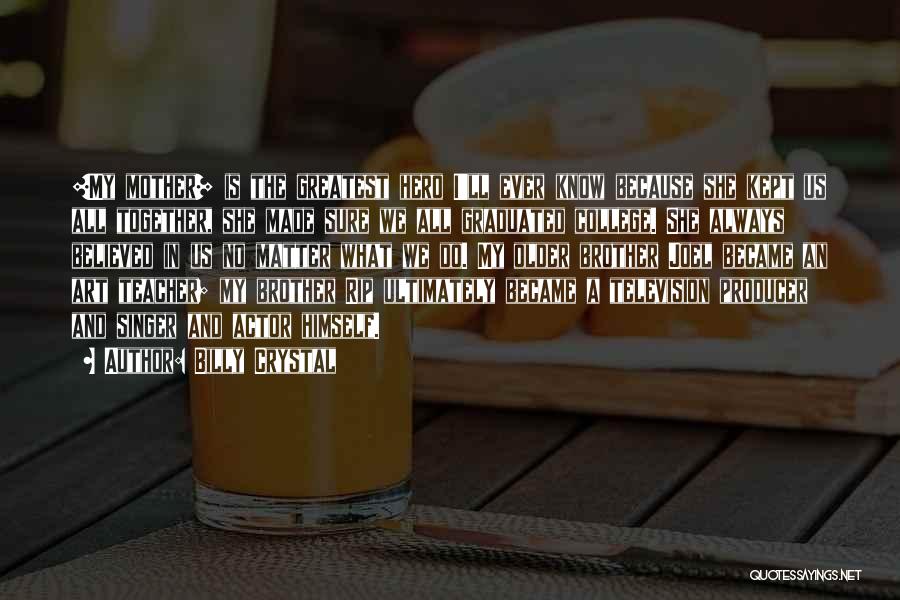 Billy Crystal Quotes: [my Mother] Is The Greatest Hero I'll Ever Know Because She Kept Us All Together, She Made Sure We All