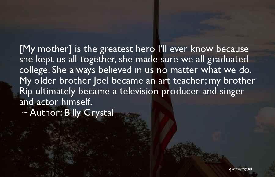 Billy Crystal Quotes: [my Mother] Is The Greatest Hero I'll Ever Know Because She Kept Us All Together, She Made Sure We All