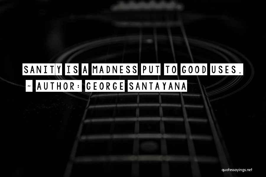 George Santayana Quotes: Sanity Is A Madness Put To Good Uses.