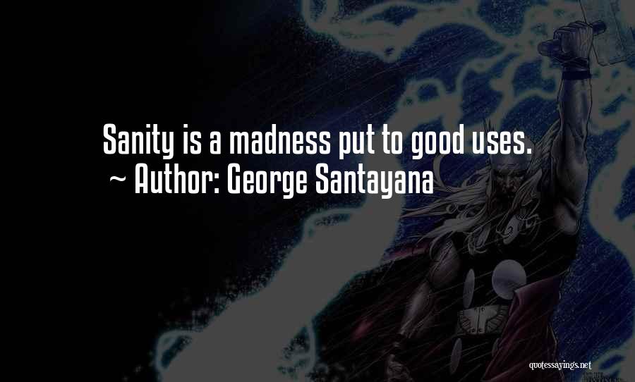 George Santayana Quotes: Sanity Is A Madness Put To Good Uses.