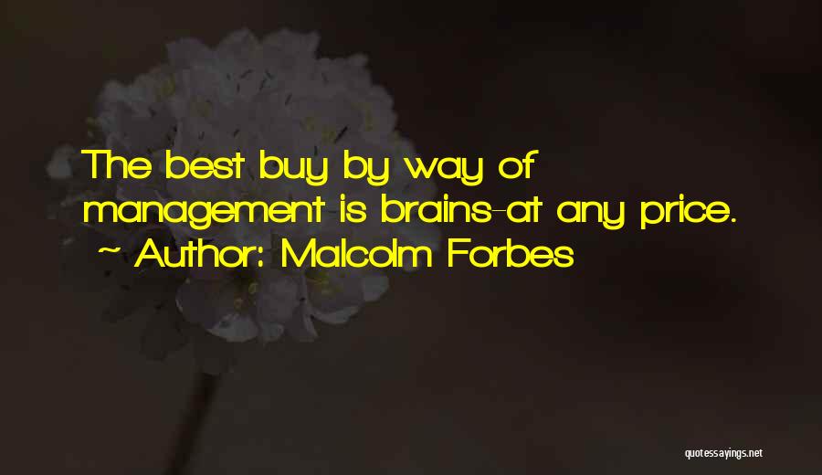 Malcolm Forbes Quotes: The Best Buy By Way Of Management Is Brains-at Any Price.