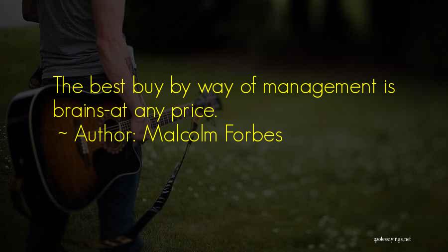 Malcolm Forbes Quotes: The Best Buy By Way Of Management Is Brains-at Any Price.