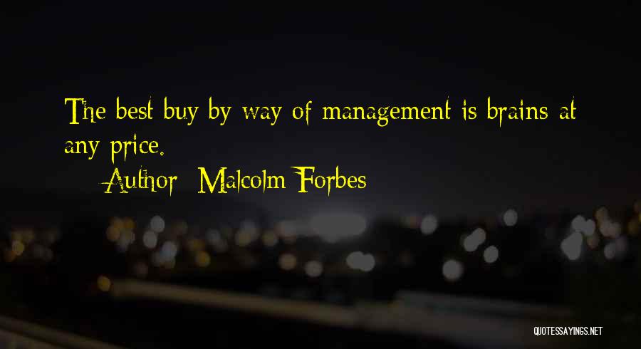 Malcolm Forbes Quotes: The Best Buy By Way Of Management Is Brains-at Any Price.