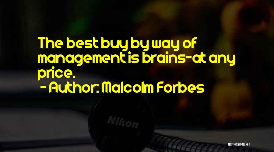 Malcolm Forbes Quotes: The Best Buy By Way Of Management Is Brains-at Any Price.