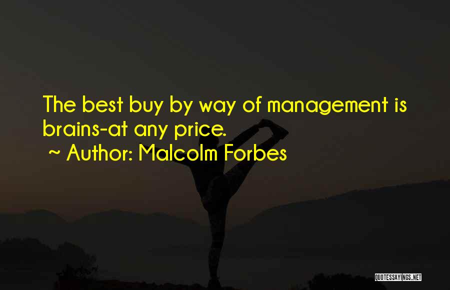 Malcolm Forbes Quotes: The Best Buy By Way Of Management Is Brains-at Any Price.