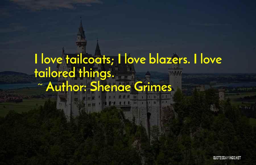 Shenae Grimes Quotes: I Love Tailcoats; I Love Blazers. I Love Tailored Things.