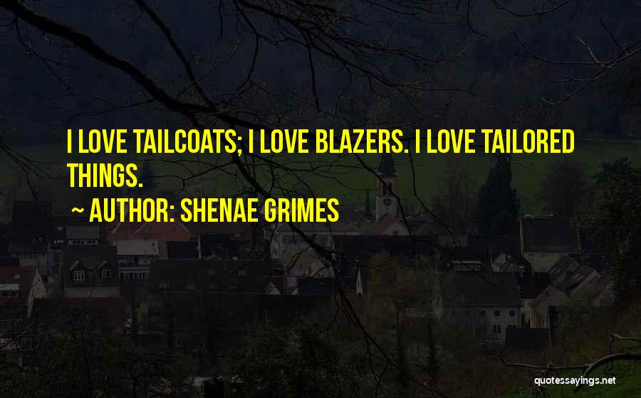 Shenae Grimes Quotes: I Love Tailcoats; I Love Blazers. I Love Tailored Things.