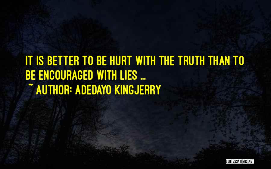 Adedayo Kingjerry Quotes: It Is Better To Be Hurt With The Truth Than To Be Encouraged With Lies ...