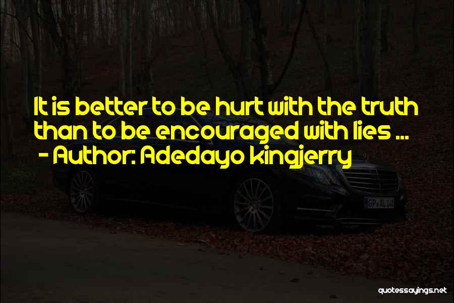 Adedayo Kingjerry Quotes: It Is Better To Be Hurt With The Truth Than To Be Encouraged With Lies ...