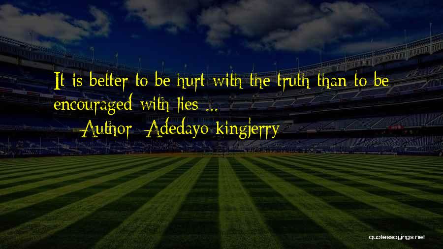 Adedayo Kingjerry Quotes: It Is Better To Be Hurt With The Truth Than To Be Encouraged With Lies ...
