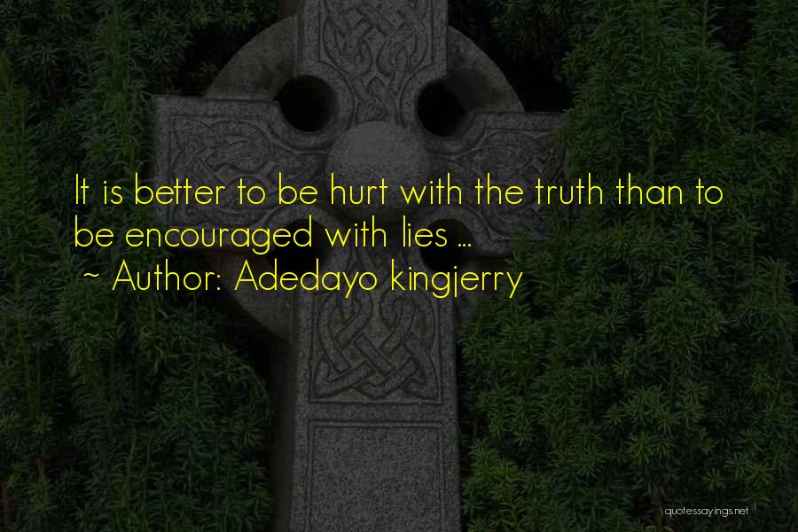 Adedayo Kingjerry Quotes: It Is Better To Be Hurt With The Truth Than To Be Encouraged With Lies ...