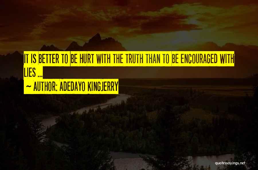 Adedayo Kingjerry Quotes: It Is Better To Be Hurt With The Truth Than To Be Encouraged With Lies ...