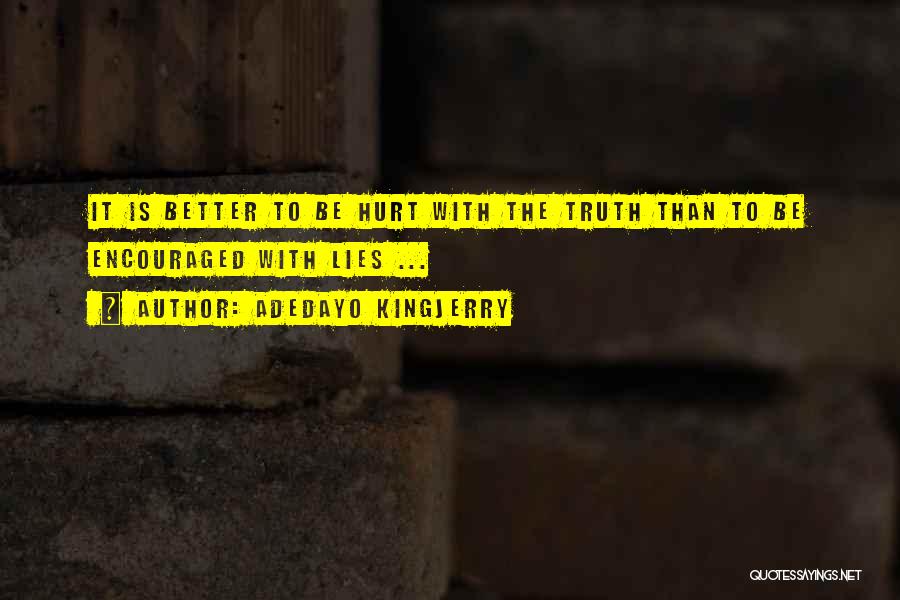 Adedayo Kingjerry Quotes: It Is Better To Be Hurt With The Truth Than To Be Encouraged With Lies ...