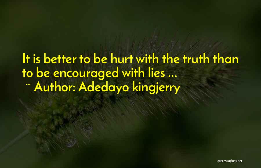 Adedayo Kingjerry Quotes: It Is Better To Be Hurt With The Truth Than To Be Encouraged With Lies ...