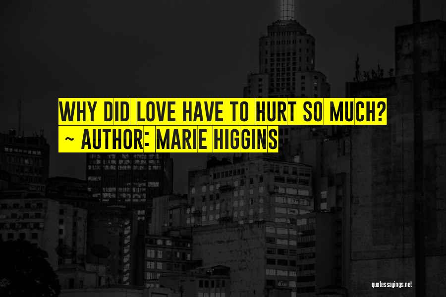 Marie Higgins Quotes: Why Did Love Have To Hurt So Much?