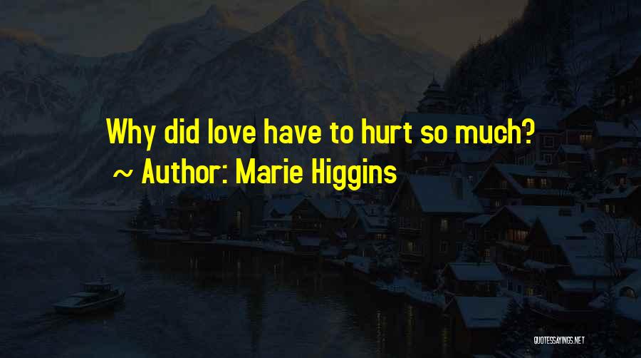 Marie Higgins Quotes: Why Did Love Have To Hurt So Much?