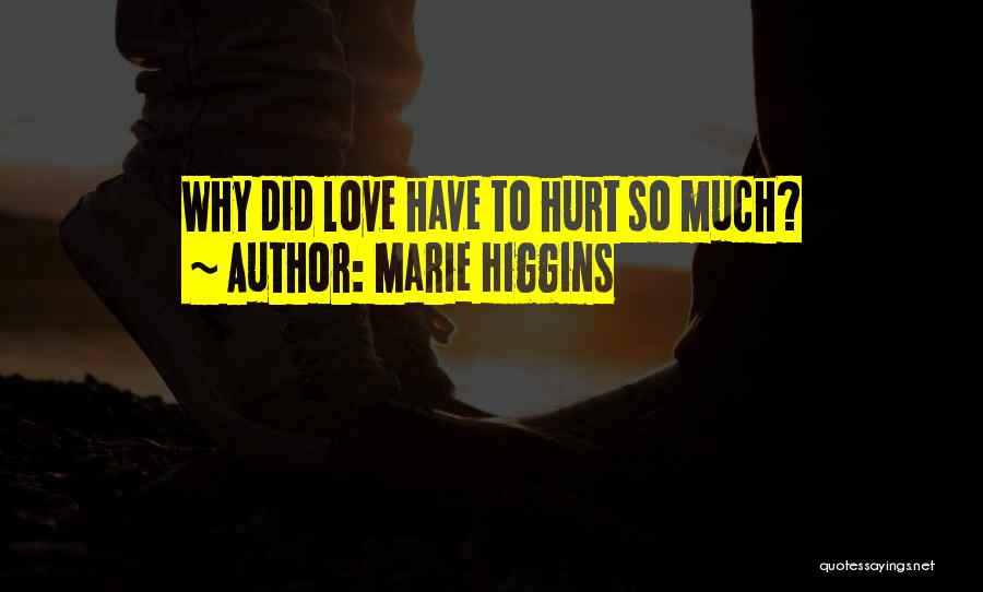 Marie Higgins Quotes: Why Did Love Have To Hurt So Much?