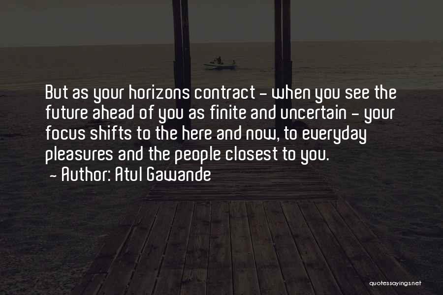 Atul Gawande Quotes: But As Your Horizons Contract - When You See The Future Ahead Of You As Finite And Uncertain - Your
