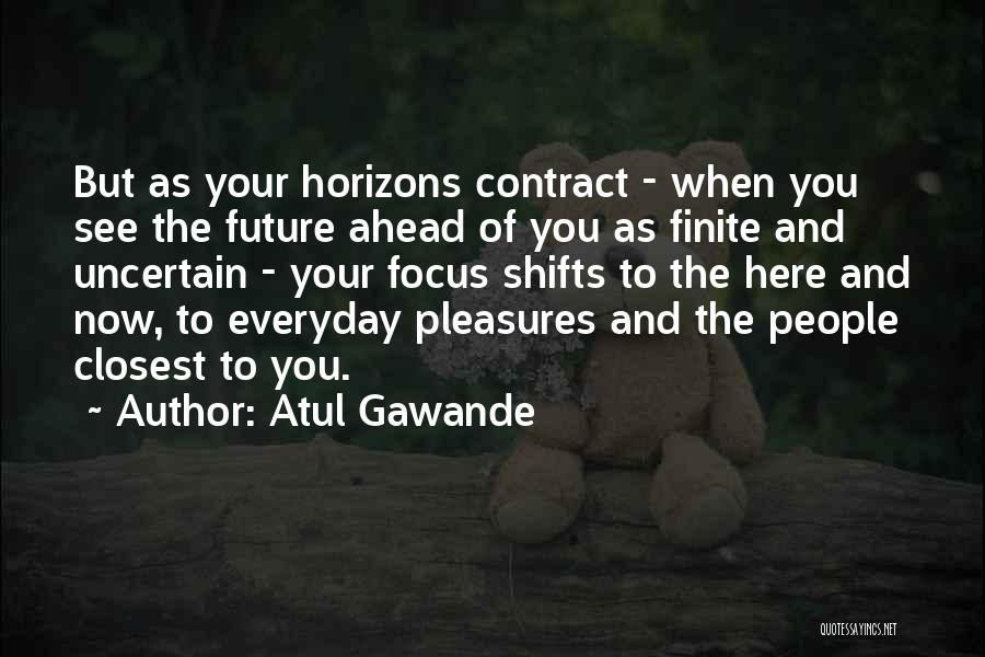 Atul Gawande Quotes: But As Your Horizons Contract - When You See The Future Ahead Of You As Finite And Uncertain - Your