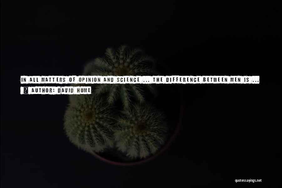 David Hume Quotes: In All Matters Of Opinion And Science ... The Difference Between Men Is ... Oftener Found To Lie In Generals