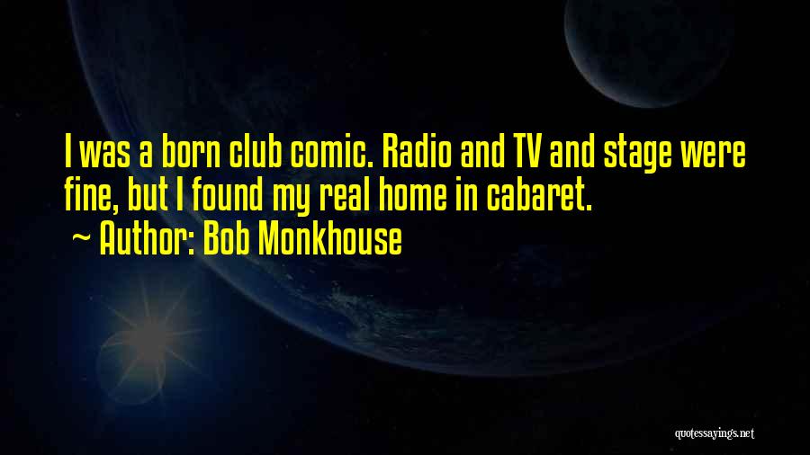 Bob Monkhouse Quotes: I Was A Born Club Comic. Radio And Tv And Stage Were Fine, But I Found My Real Home In