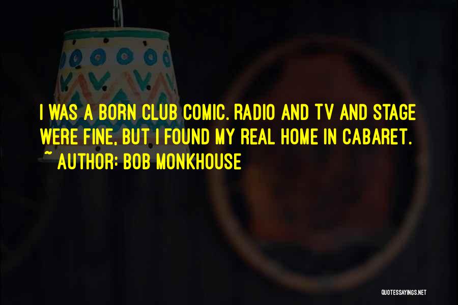 Bob Monkhouse Quotes: I Was A Born Club Comic. Radio And Tv And Stage Were Fine, But I Found My Real Home In