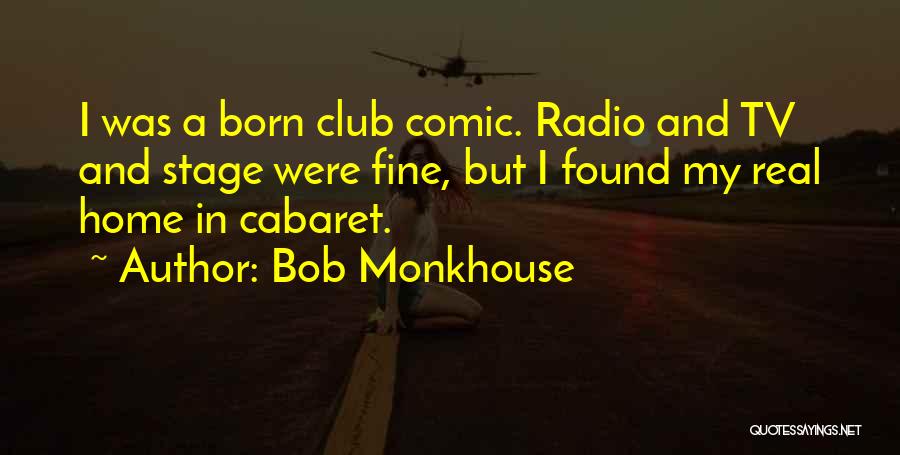 Bob Monkhouse Quotes: I Was A Born Club Comic. Radio And Tv And Stage Were Fine, But I Found My Real Home In