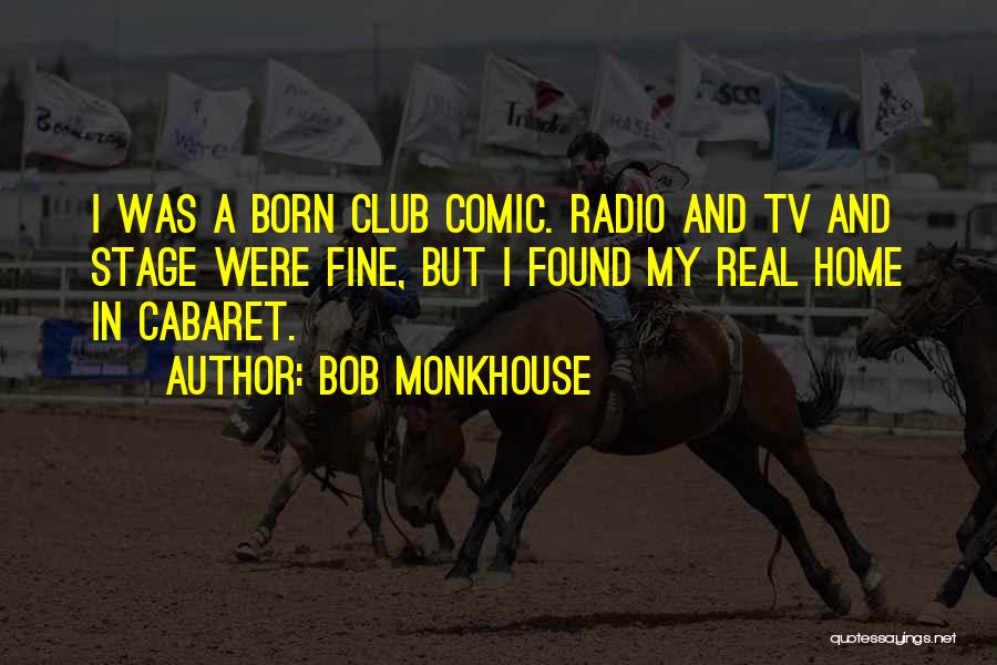 Bob Monkhouse Quotes: I Was A Born Club Comic. Radio And Tv And Stage Were Fine, But I Found My Real Home In