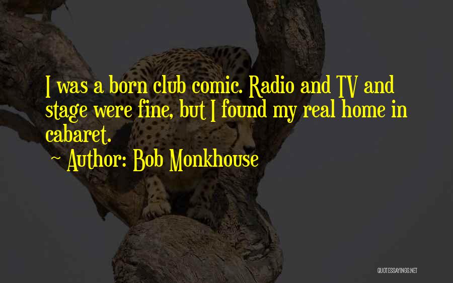 Bob Monkhouse Quotes: I Was A Born Club Comic. Radio And Tv And Stage Were Fine, But I Found My Real Home In