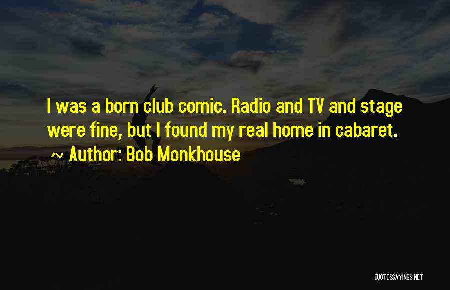 Bob Monkhouse Quotes: I Was A Born Club Comic. Radio And Tv And Stage Were Fine, But I Found My Real Home In