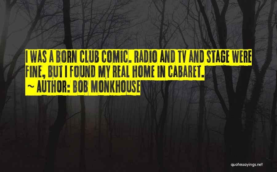 Bob Monkhouse Quotes: I Was A Born Club Comic. Radio And Tv And Stage Were Fine, But I Found My Real Home In