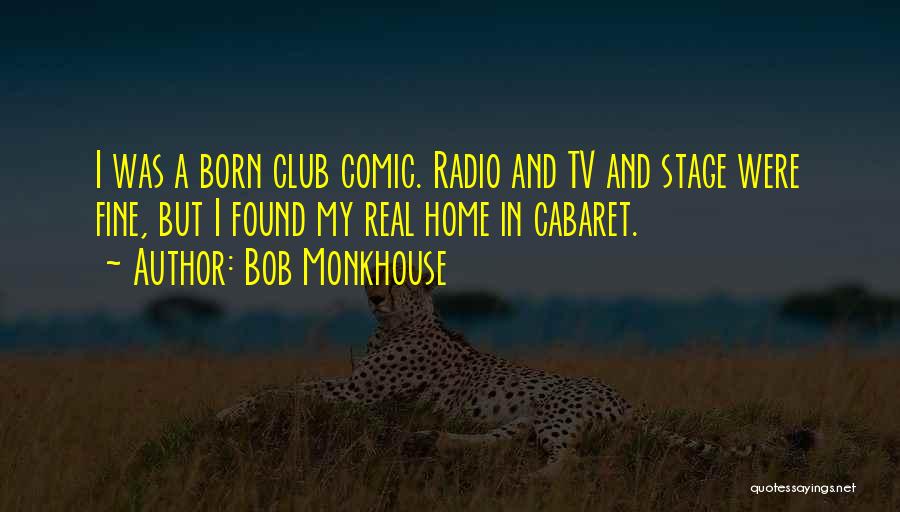 Bob Monkhouse Quotes: I Was A Born Club Comic. Radio And Tv And Stage Were Fine, But I Found My Real Home In